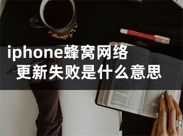 iphone蜂窩網(wǎng)絡(luò)更新失敗是什么意思