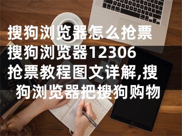 搜狗瀏覽器怎么搶票 搜狗瀏覽器12306搶票教程圖文詳解,搜狗瀏覽器把搜狗購(gòu)物