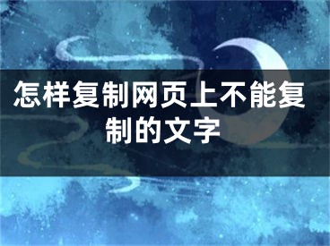 怎樣復(fù)制網(wǎng)頁(yè)上不能復(fù)制的文字