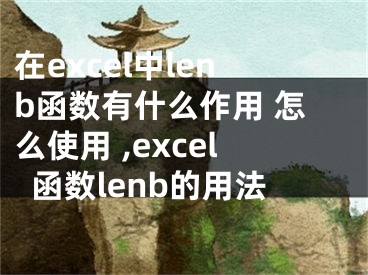 在excel中l(wèi)enb函數(shù)有什么作用 怎么使用 ,excel函數(shù)lenb的用法