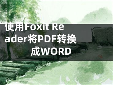 使用Foxit Reader將PDF轉(zhuǎn)換成WORD