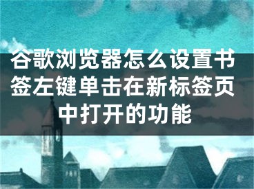 谷歌瀏覽器怎么設(shè)置書簽左鍵單擊在新標(biāo)簽頁(yè)中打開的功能