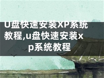 U盤快速安裝XP系統(tǒng)教程,u盤快速安裝xp系統(tǒng)教程