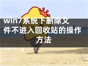 win7系統(tǒng)下刪除文件不進(jìn)入回收站的操作方法