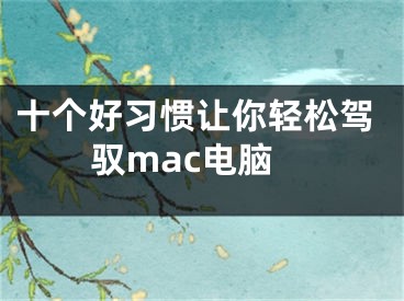 十個好習慣讓你輕松駕馭mac電腦