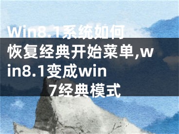 Win8.1系統(tǒng)如何恢復經(jīng)典開始菜單,win8.1變成win7經(jīng)典模式