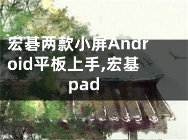 宏碁兩款小屏Android平板上手,宏基pad