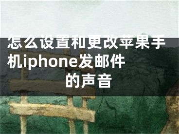 怎么設(shè)置和更改蘋(píng)果手機(jī)iphone發(fā)郵件的聲音