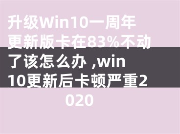 升級Win10一周年更新版卡在83%不動了該怎么辦 ,win10更新后卡頓嚴重2020