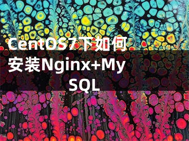 CentOS7下如何安裝Nginx+MySQL