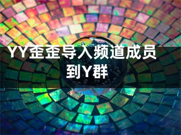 YY歪歪導(dǎo)入頻道成員到Y(jié)群