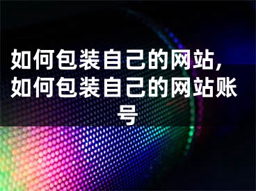 如何包裝自己的網(wǎng)站,如何包裝自己的網(wǎng)站賬號(hào)