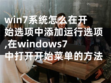 win7系統(tǒng)怎么在開始選項中添加運行選項,在windows7中打開開始菜單的方法