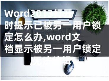 Word2013打開時提示已被另一用戶鎖定怎么辦,word文檔顯示被另一用戶鎖定,無法編輯