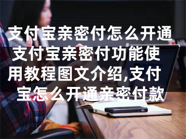 支付寶親密付怎么開通 支付寶親密付功能使用教程圖文介紹,支付寶怎么開通親密付款