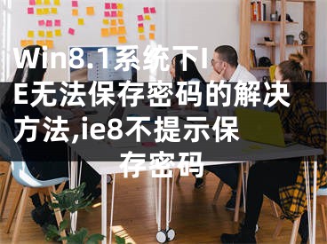 Win8.1系統(tǒng)下IE無法保存密碼的解決方法,ie8不提示保存密碼