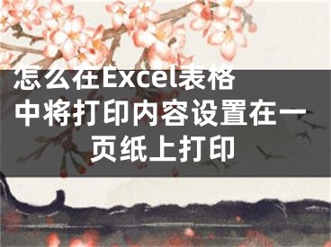 怎么在Excel表格中將打印內(nèi)容設(shè)置在一頁(yè)紙上打印