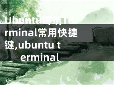 Ubuntu終端Terminal常用快捷鍵,ubuntu terminal