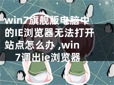 win7旗艦版電腦中的IE瀏覽器無法打開站點怎么辦 ,win7調(diào)出ie瀏覽器