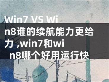 Win7 VS Win8誰的續(xù)航能力更給力 ,win7和win8哪個(gè)好用運(yùn)行快