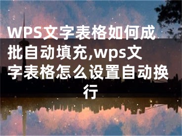 WPS文字表格如何成批自動填充,wps文字表格怎么設(shè)置自動換行