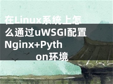 在Linux系統(tǒng)上怎么通過uWSGI配置Nginx+Python環(huán)境