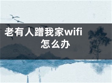 老有人蹭我家wifi怎么辦