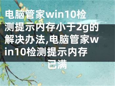 電腦管家win10檢測(cè)提示內(nèi)存小于2g的解決辦法,電腦管家win10檢測(cè)提示內(nèi)存已滿(mǎn)