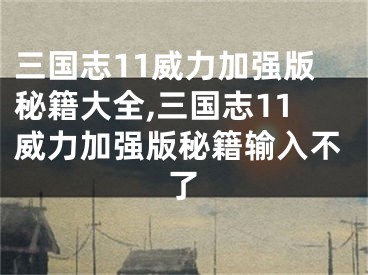 三國(guó)志11威力加強(qiáng)版秘籍大全,三國(guó)志11威力加強(qiáng)版秘籍輸入不了