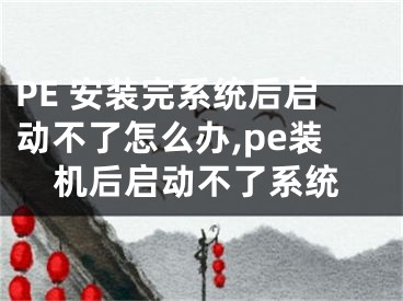 PE 安裝完系統(tǒng)后啟動(dòng)不了怎么辦,pe裝機(jī)后啟動(dòng)不了系統(tǒng)