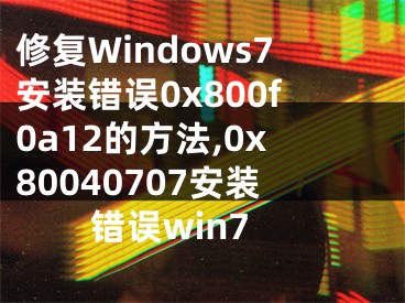 修復(fù)Windows7安裝錯誤0x800f0a12的方法,0x80040707安裝錯誤win7