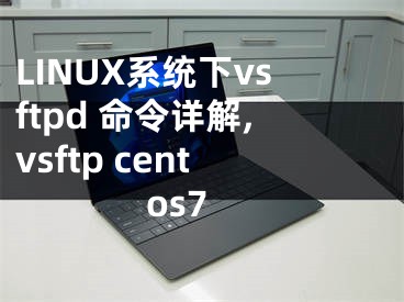 LINUX系統(tǒng)下vsftpd 命令詳解,vsftp centos7