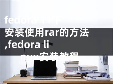 fedora 11下安裝使用rar的方法,fedora linux安裝教程