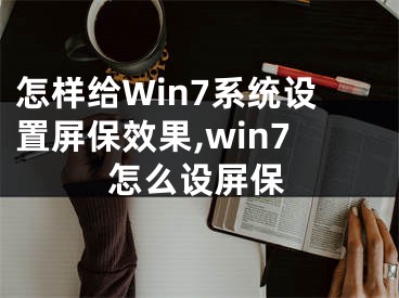 怎樣給Win7系統(tǒng)設置屏保效果,win7怎么設屏保