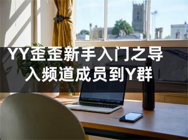 YY歪歪新手入門(mén)之導(dǎo)入頻道成員到Y(jié)群