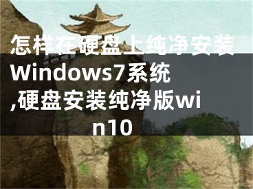 怎樣在硬盤上純凈安裝Windows7系統(tǒng),硬盤安裝純凈版win10