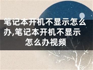 筆記本開機(jī)不顯示怎么辦,筆記本開機(jī)不顯示怎么辦視頻