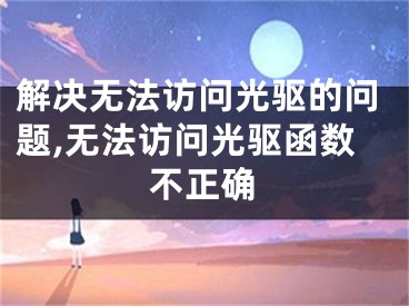 解決無法訪問光驅(qū)的問題,無法訪問光驅(qū)函數(shù)不正確