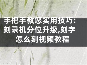 手把手教您實用技巧:刻錄機分位升級,刻字怎么刻視頻教程