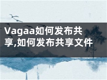 Vagaa如何發(fā)布共享,如何發(fā)布共享文件