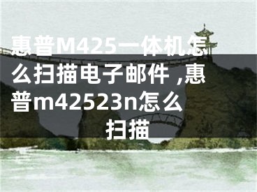 惠普M425一體機(jī)怎么掃描電子郵件 ,惠普m42523n怎么掃描