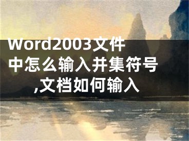 Word2003文件中怎么輸入并集符號 ,文檔如何輸入