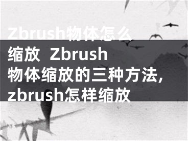 Zbrush物體怎么縮放  Zbrush物體縮放的三種方法,zbrush怎樣縮放