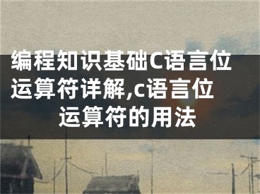 編程知識(shí)基礎(chǔ)C語(yǔ)言位運(yùn)算符詳解,c語(yǔ)言位運(yùn)算符的用法