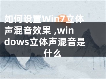 如何設(shè)置Win7立體聲混音效果 ,windows立體聲混音是什么