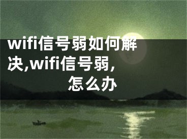 wifi信號弱如何解決,wifi信號弱,怎么辦