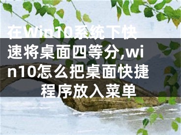 在Win10系統(tǒng)下快速將桌面四等分,win10怎么把桌面快捷程序放入菜單