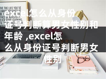 excel怎么從身份證號判斷算男女性別和年齡 ,excel怎么從身份證號判斷男女性別