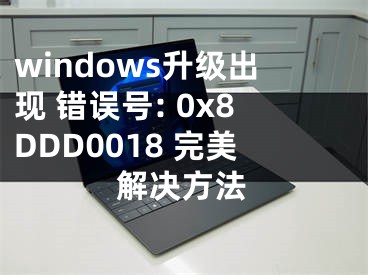 windows升級出現(xiàn) 錯(cuò)誤號: 0x8DDD0018 完美解決方法