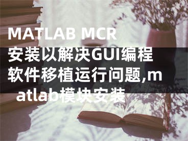 MATLAB MCR安裝以解決GUI編程軟件移植運(yùn)行問題,matlab模塊安裝